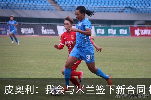 皮奥利：我会与米兰签下新合同 梅西亚斯才刚上路